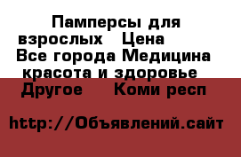 Памперсы для взрослых › Цена ­ 500 - Все города Медицина, красота и здоровье » Другое   . Коми респ.